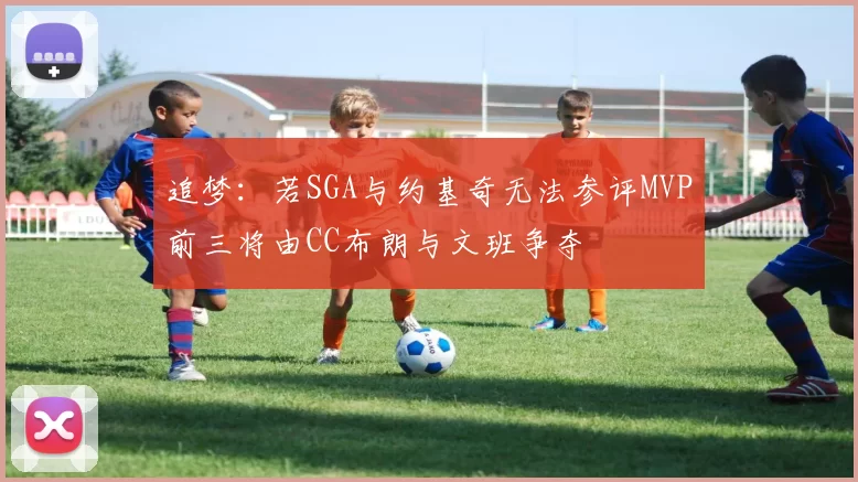 追梦：若SGA与约基奇无法参评MVP前三将由CC布朗与文班争夺