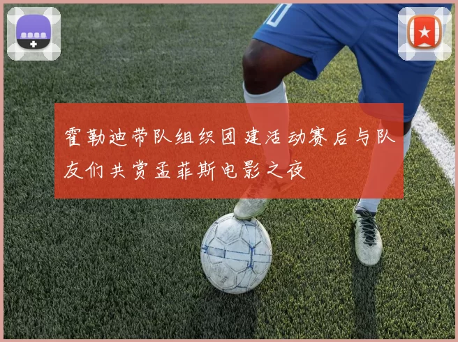 霍勒迪带队组织团建活动赛后与队友们共赏孟菲斯电影之夜