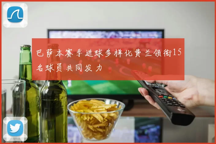 巴萨本赛季进球多样化费兰领衔15名球员共同发力