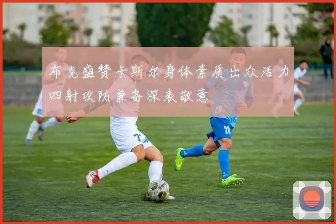 布克盛赞卡斯尔身体素质出众活力四射攻防兼备深表敬意