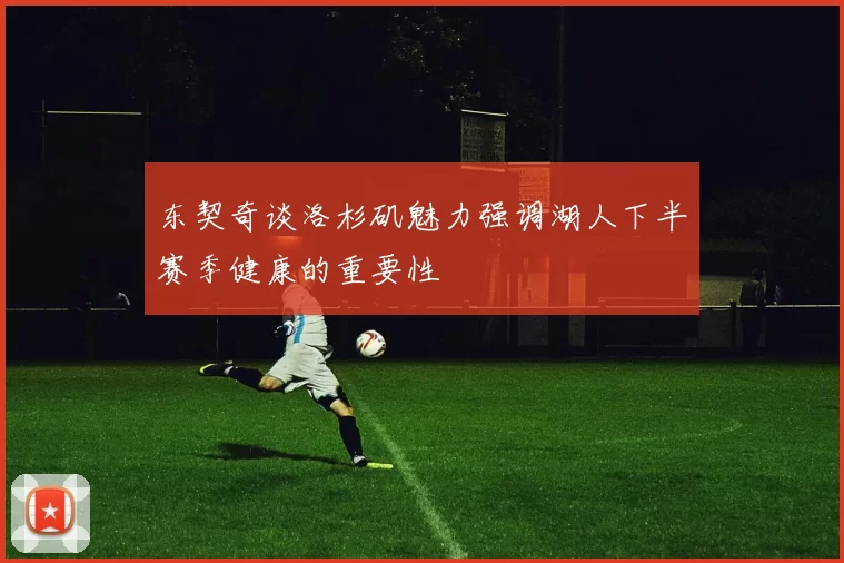 东契奇谈洛杉矶魅力强调湖人下半赛季健康的重要性
